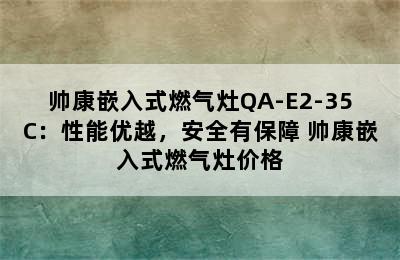 帅康嵌入式燃气灶QA-E2-35C：性能优越，安全有保障 帅康嵌入式燃气灶价格